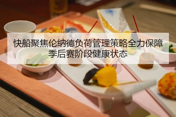 快船聚焦伦纳德负荷管理策略全力保障季后赛阶段健康状态