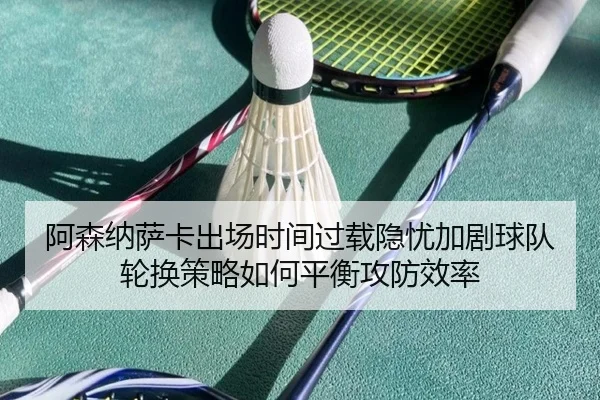 阿森纳萨卡出场时间过载隐忧加剧球队轮换策略如何平衡攻防效率