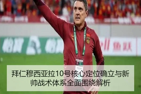 拜仁穆西亚拉10号核心定位确立与新帅战术体系全面围绕解析