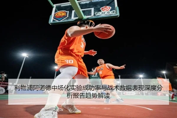 利物浦阿诺德中场化实验成功率与战术数据表现深度分析报告趋势解读