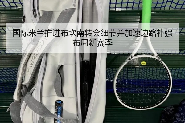 国际米兰推进布坎南转会细节并加速边路补强布局新赛季