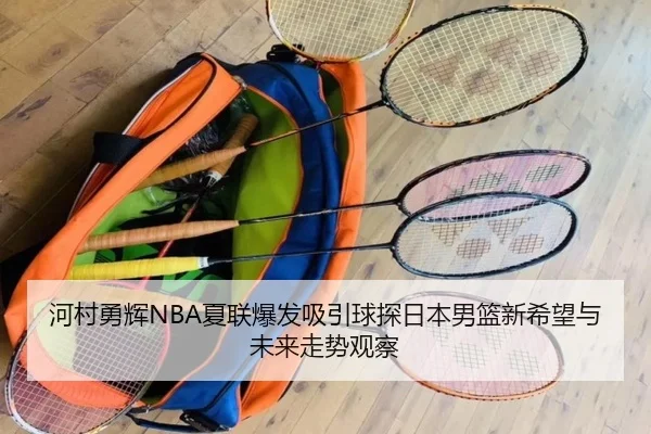 河村勇辉NBA夏联爆发吸引球探日本男篮新希望与未来走势观察