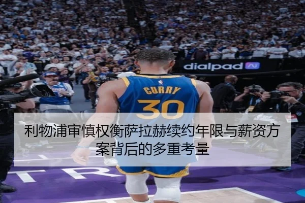 利物浦审慎权衡萨拉赫续约年限与薪资方案背后的多重考量